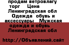 продам ветровлагу (торг) › Цена ­ 5 000 - Ленинградская обл. Одежда, обувь и аксессуары » Мужская одежда и обувь   . Ленинградская обл.